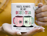 Personalized best tea mug gift for friend, best friend mug, you'll always be my best tea custom mug, gift for best friend, funny friend mug